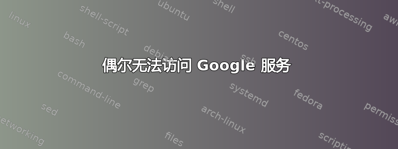 偶尔无法访问 Google 服务