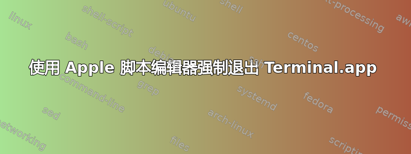 使用 Apple 脚本编辑器强制退出 Terminal.app