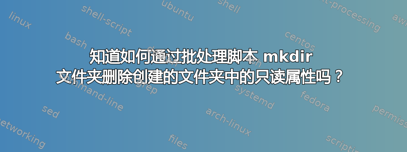 知道如何通过批处理脚本 mkdir 文件夹删除创建的文件夹中的只读属性吗？