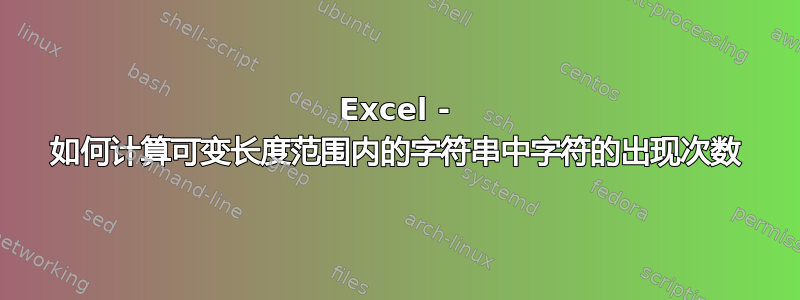 Excel - 如何计算可变长度范围内的字符串中字符的出现次数