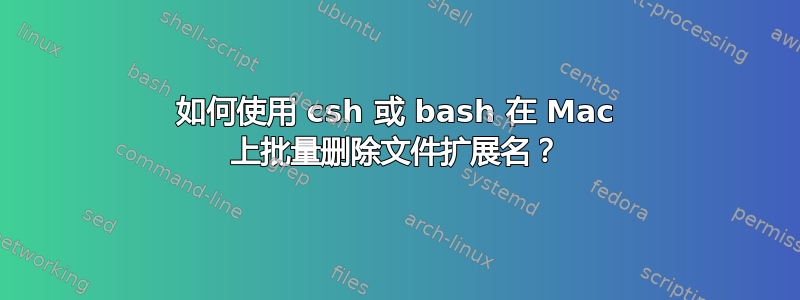 如何使用 csh 或 bash 在 Mac 上批量删除文件扩展名？