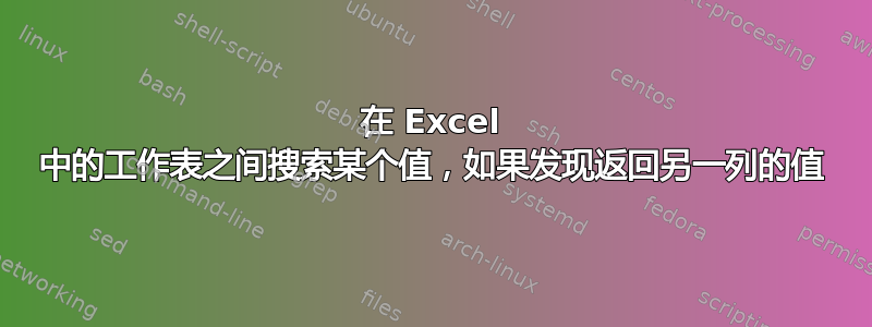 在 Excel 中的工作表之间搜索某个值，如果发现返回另一列的值