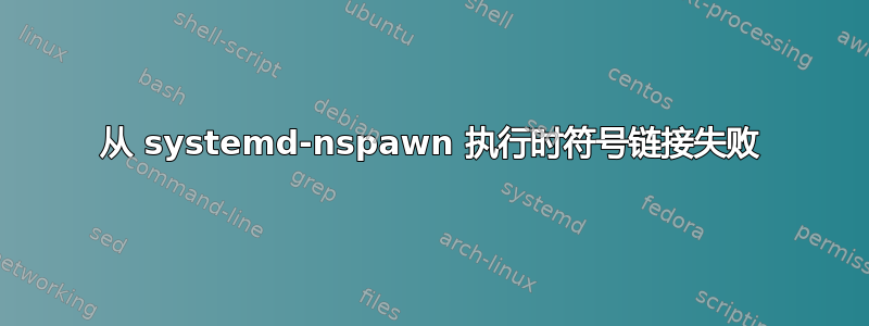 从 systemd-nspawn 执行时符号链接失败