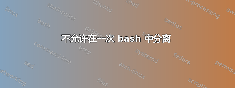 不允许在一次 bash 中分离