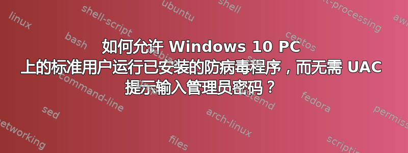 如何允许 Windows 10 PC 上的标准用户运行已安装的防病毒程序，而无需 UAC 提示输入管理员密码？