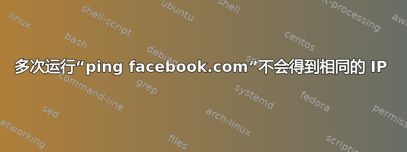 多次运行“ping facebook.com”不会得到相同的 IP