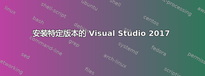 安装特定版本的 Visual Studio 2017