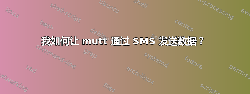 我如何让 mutt 通过 SMS 发送数据？