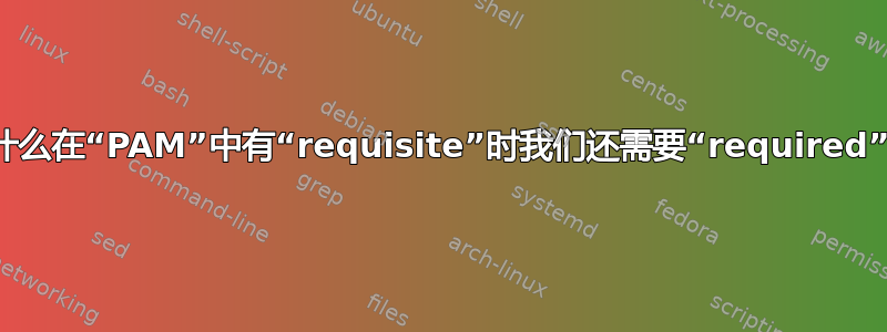 为什么在“PAM”中有“requisite”时我们还需要“required”？