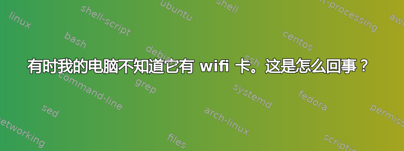 有时我的电脑不知道它有 wifi 卡。这是怎么回事？