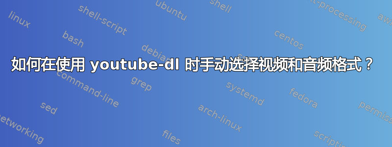 如何在使用 youtube-dl 时手动选择视频和音频格式？