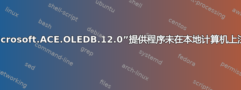 “Microsoft.ACE.OLEDB.12.0”提供程序未在本地计算机上注册