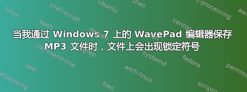 当我通过 Windows 7 上的 WavePad 编辑器保存 MP3 文件时，文件上会出现锁定符号