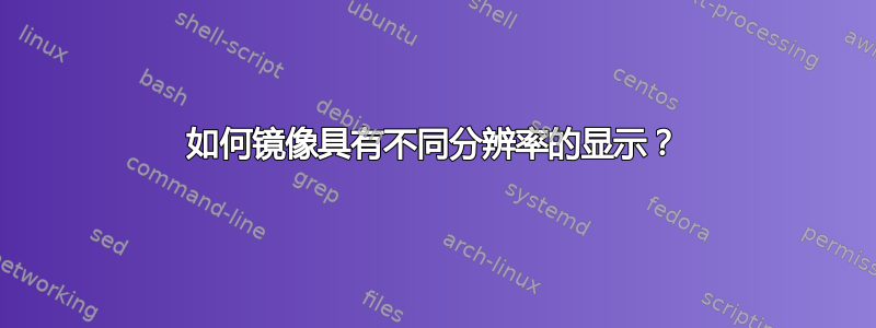 如何镜像具有不同分辨率的显示？