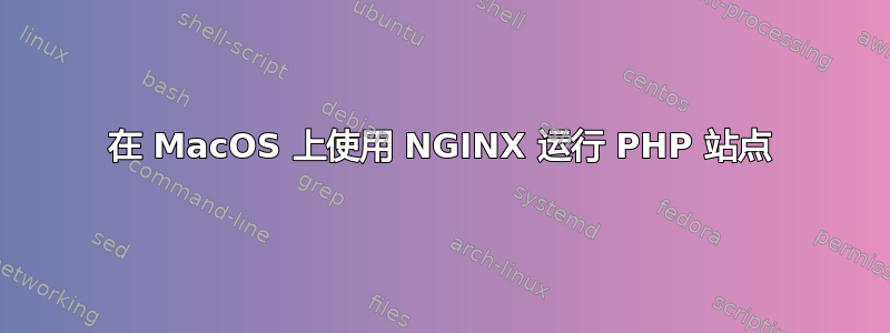 在 MacOS 上使用 NGINX 运行 PHP 站点