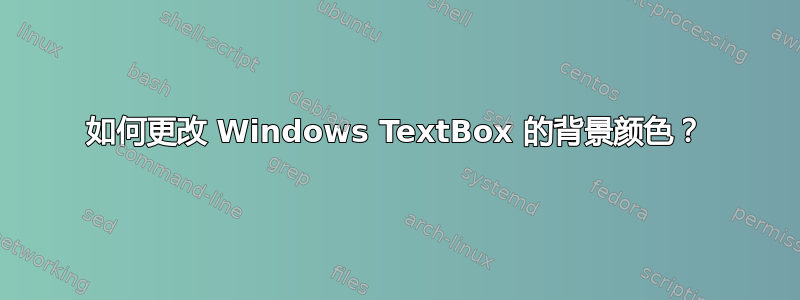 如何更改 Windows TextBox 的背景颜色？