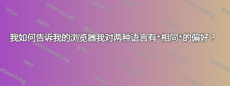 我如何告诉我的浏览器我对两种语言有*相同*的偏好？