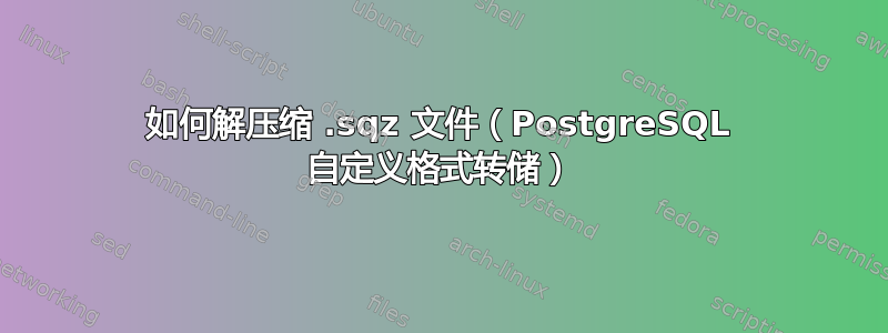 如何解压缩 .sqz 文件（PostgreSQL 自定义格式转储）