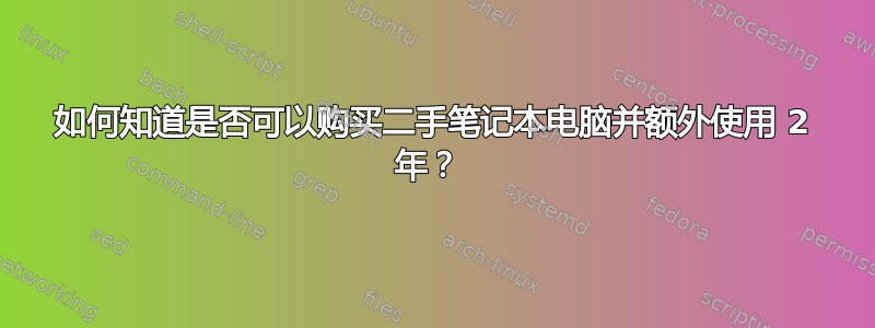 如何知道是否可以购买二手笔记本电脑并额外使用 2 年？ 