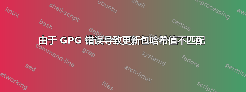 由于 GPG 错误导致更新包哈希值不匹配