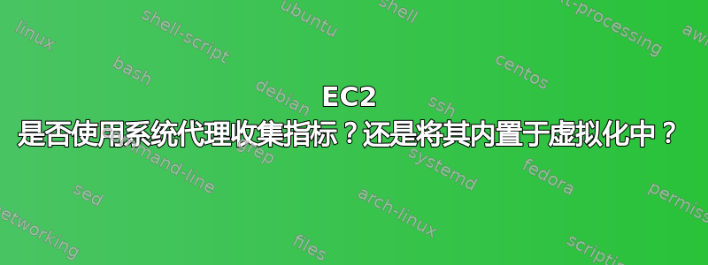 EC2 是否使用系统代理收集指标？还是将其内置于虚拟化中？