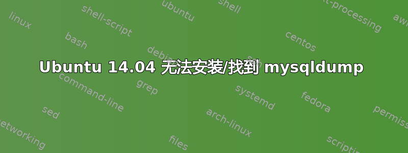 Ubuntu 14.04 无法安装/找到 mysqldump