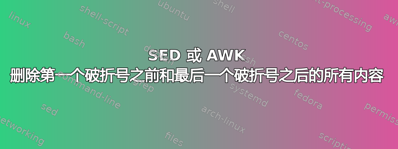 SED 或 AWK 删除第一个破折号之前和最后一个破折号之后的所有内容