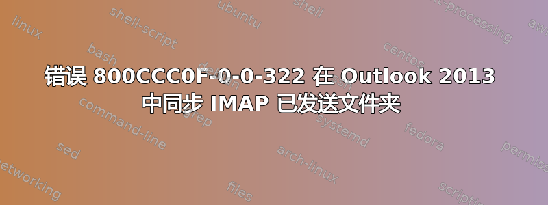 错误 800CCC0F-0-0-322 在 Outlook 2013 中同步 IMAP 已发送文件夹