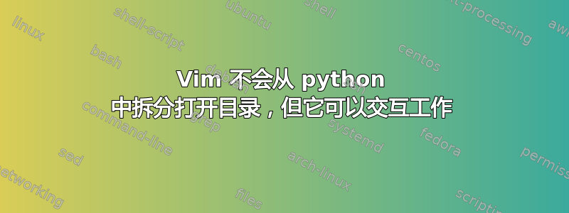 Vim 不会从 python 中拆分打开目录，但它可以交互工作