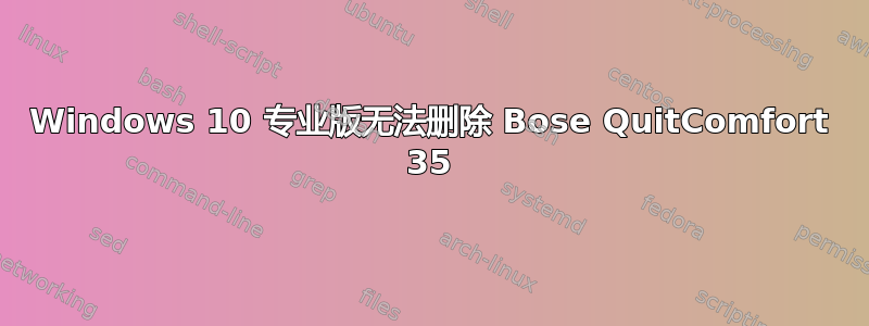 Windows 10 专业版无法删除 Bose QuitComfort 35