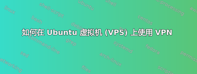 如何在 Ubuntu 虚拟机 (VPS) 上使用 VPN