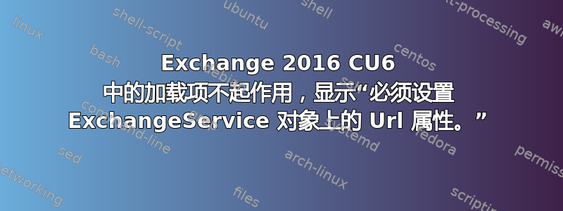 Exchange 2016 CU6 中的加载项不起作用，显示“必须设置 ExchangeService 对象上的 Url 属性。”