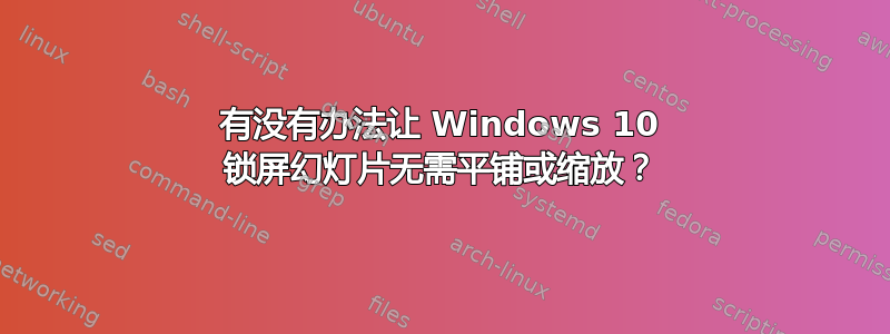 有没有办法让 Windows 10 锁屏幻灯片无需平铺或缩放？