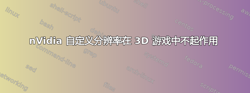 nVidia 自定义分辨率在 3D 游戏中不起作用