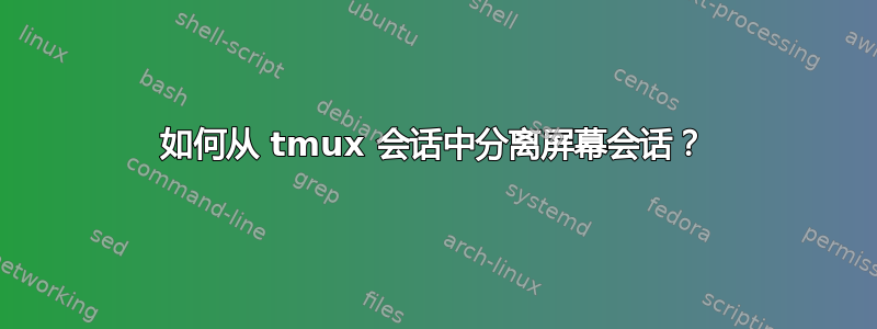 如何从 tmux 会话中分离屏幕会话？