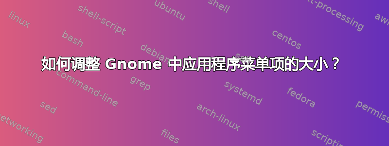 如何调整 Gnome 中应用程序菜单项的大小？