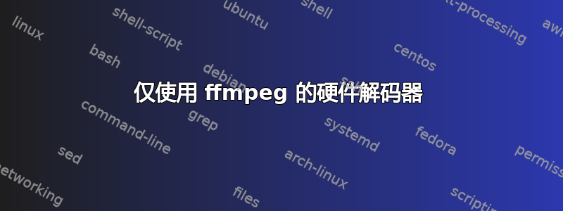 仅使用 ffmpeg 的硬件解码器