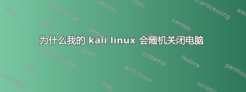 为什么我的 kali linux 会随机关闭电脑