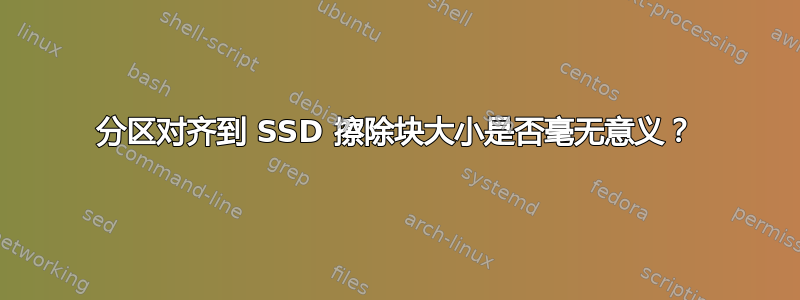 分区对齐到 SSD 擦除块大小是否毫无意义？