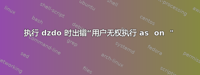 执行 dzdo 时出错“用户无权执行 as  on  "