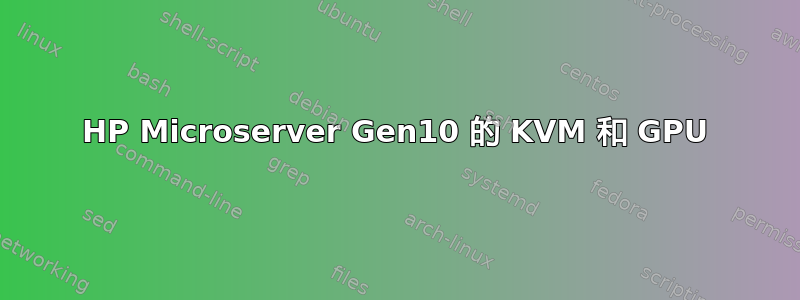 HP Microserver Gen10 的 KVM 和 GPU