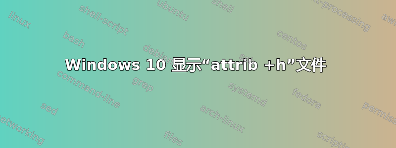 Windows 10 显示“attrib +h”文件