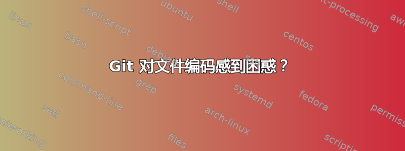 Git 对文件编码感到困惑？