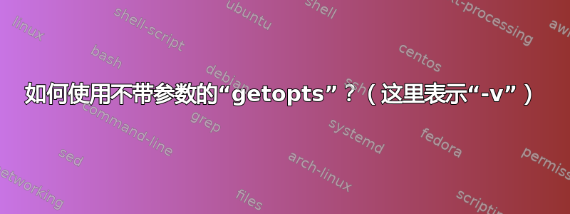 如何使用不带参数的“getopts”？（这里表示“-v”）