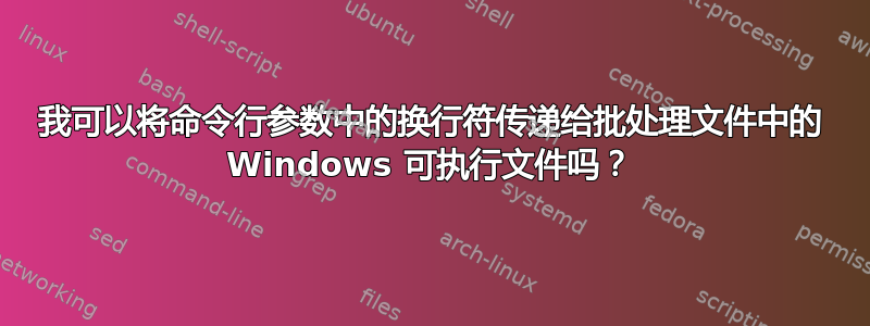 我可以将命令行参数中的换行符传递给批处理文件中的 Windows 可执行文件吗？