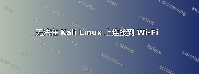 无法在 Kali Linux 上连接到 Wi-Fi 