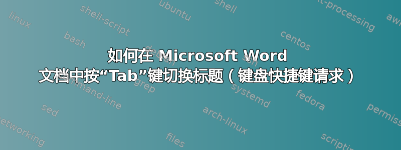 如何在 Microsoft Word 文档中按“Tab”键切换标题（键盘快捷键请求）