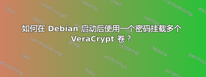 如何在 Debian 启动后使用一个密码挂载多个 VeraCrypt 卷？