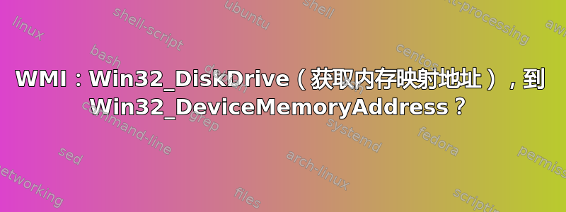 WMI：Win32_DiskDrive（获取内存映射地址），到 Win32_DeviceMemoryAddress？