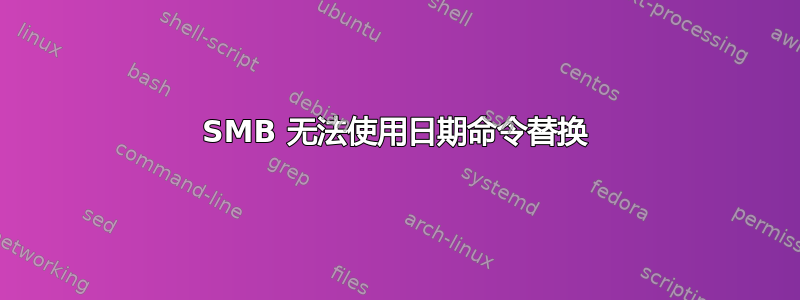 SMB 无法使用日期命令替换